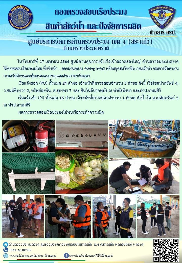 วันที่ 17 เมษายน 2564 ด่านตรวจประมงตราด  ตรวจสอบการนำเข้า – ส่งออกสินค้าสัตว์น้ำ ณ จุดผ่านแดนถาวรบ้านหาดเล็ก ตรวจสอบเรือประมงต่างประเทศ จุด choke point ท่าเทียบเรือกัลปังหา อำเภอคลองใหญ่ จังหวัดตราด และ ตรวจสอบเรือประมงไทย ที่แจ้งเข้า - ออกผ่านระบบ Fishing info2 ร่วมกับชุดสหวิชาชีพ กรมเจ้าท่า กรมจัดหางาน กรมสวัสดิการ และคุ้มครองแผนงาน และล่ามภาษากัมพูชา เขตพื้นที่อำเภอคลองใหญ่ อำเภอเมืองและอำเภอแหลมงอบ จังหวัดตราด..คลิก