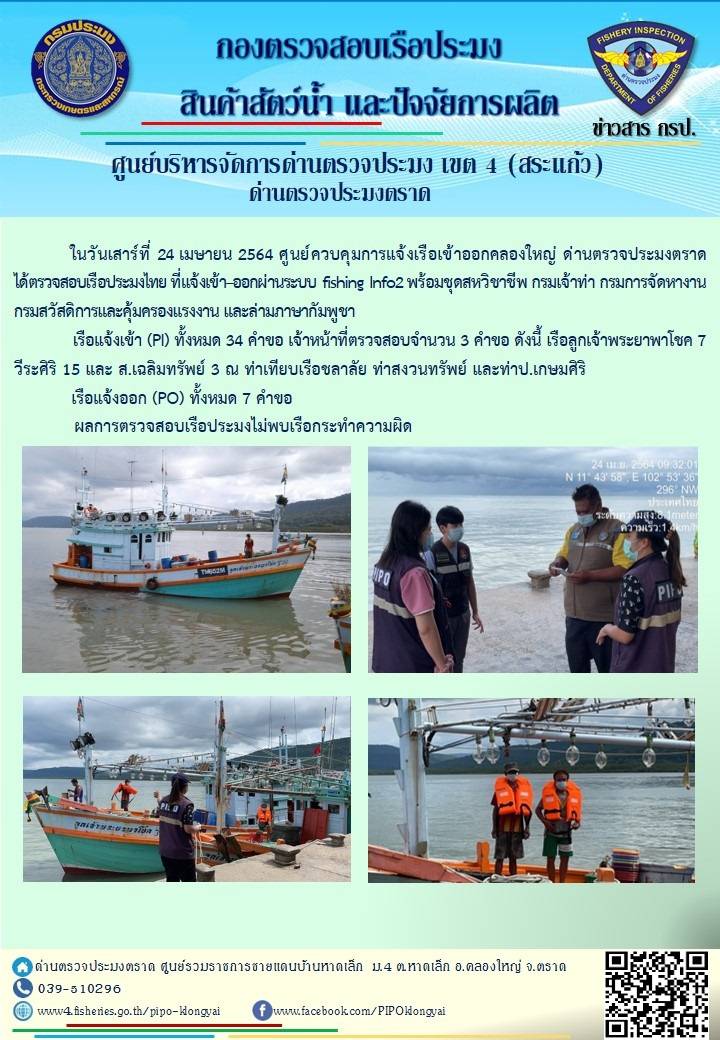 วันที่ 24 เมษายน 2564 ด่านตรวจประมงตราด  ตรวจสอบการนำเข้า – ส่งออกสินค้าสัตว์น้ำและผลิตภัณฑ์สัตว์น้ำ ณ จุดผ่านแดนถาวรบ้านหาดเล็ก ตรวจสอบเรือประมงต่างประเทศ จุด choke point ท่าเทียบเรือกัลปังหา อำเภอคลองใหญ่ จังหวัดตราด และ ตรวจสอบเรือประมงไทย ที่แจ้งเข้า - ออกผ่านระบบ Fishing info2 ร่วมกับชุดสหวิชาชีพ กรมเจ้าท่า กรมจัดหางาน กรมสวัสดิการ และคุ้มครองแผนงาน และล่ามภาษากัมพูชา เขตพื้นที่อำเภอคลองใหญ่ อำเภอเมืองและอำเภอแหลมงอบ จังหวัดตราด..คลิก