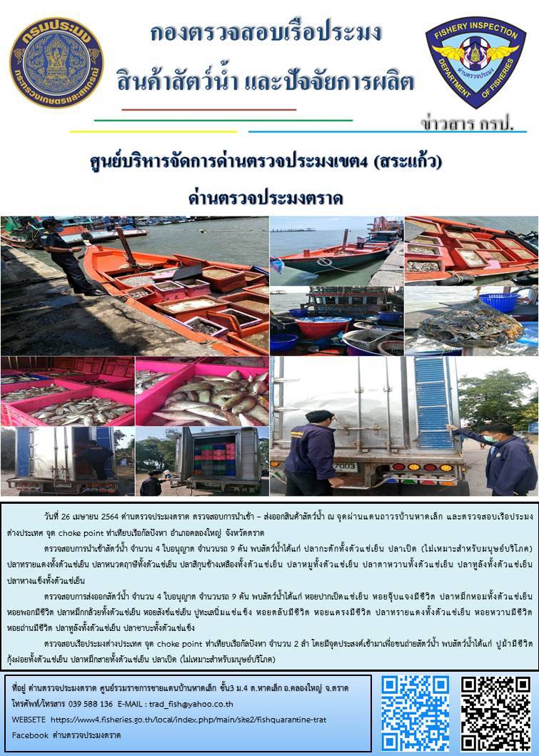 วันที่ 26 เมษายน 2564 ด่านตรวจประมงตราด  ตรวจสอบการนำเข้า – ส่งออกสินค้าสัตว์น้ำ ณ จุดผ่านแดนถาวรบ้านหาดเล็ก ตรวจสอบเรือประมงต่างประเทศ จุด choke point ท่าเทียบเรือกัลปังหา อำเภอคลองใหญ่ จังหวัดตราด และ ตรวจสอบเรือประมงไทย ที่แจ้งเข้า - ออกผ่านระบบ Fishing info2 ร่วมกับชุดสหวิชาชีพ กรมเจ้าท่า กรมจัดหางาน กรมสวัสดิการ และคุ้มครองแผนงาน และล่ามภาษากัมพูชา เขตพื้นที่อำเภอคลองใหญ่ อำเภอเมืองและอำเภอแหลมงอบ จังหวัดตราด..คลิก
