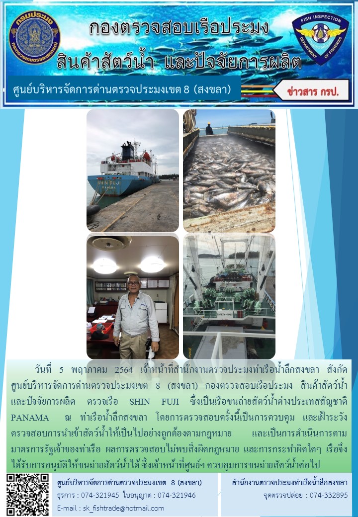 วันที่ 5 พฤาภาคม 2564 เจ้าหน้าที่สำนักงานตรวจประมงท่าเรือน้ำลึกสงขลา สังกัด           ศูนย์บริหารจัดการด่านตรวจประมงเขต 8 (สงขลา) กองตรวจสอบเรือประมง สินค้าสัตว์น้ำ     และปัจจัยการผลิต ตรวจเรือ SHIN FUJI ซึ่งเป็นเรือขนถ่ายสัตว์น้ำต่างประเทสสัญชาติ  PANAMA  ณ ท่าเรือน้ำลึกสงขลา..คลิก