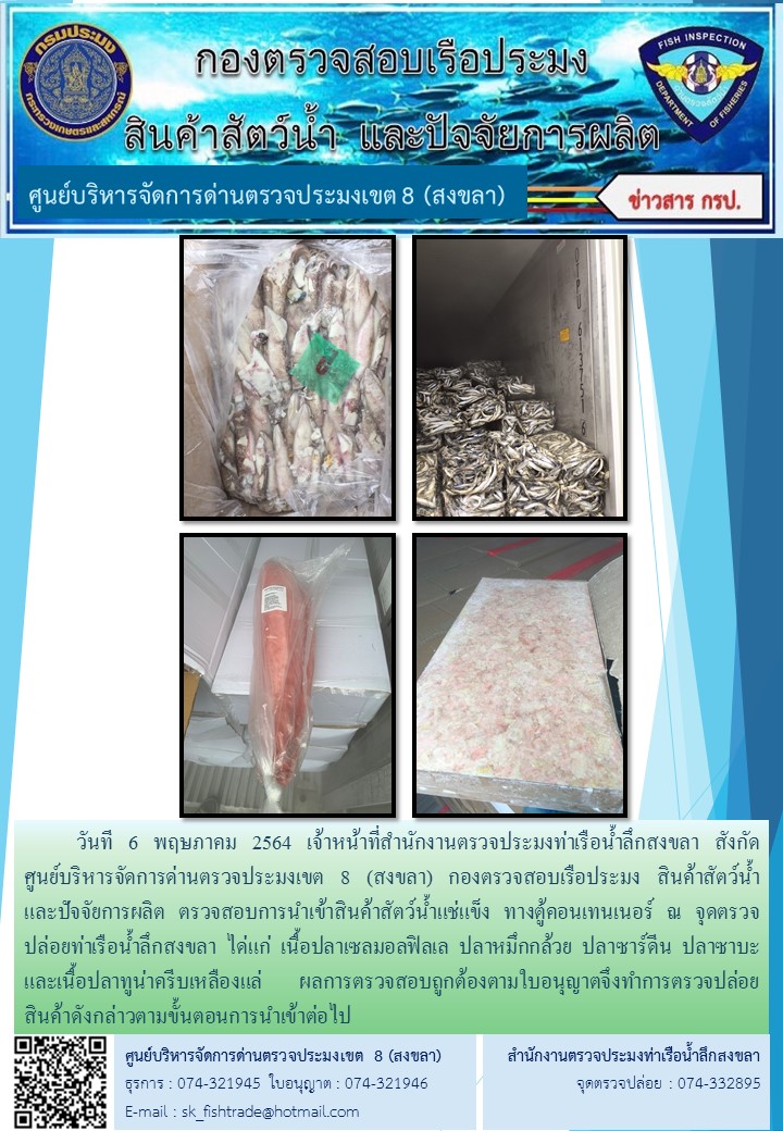วันที 6 พฤษภาคม 2564 เจ้าหน้าที่สำนักงานตรวจประมงท่าเรือน้ำลึกสงขลา สังกัด           ศูนย์บริหารจัดการด่านตรวจประมงเขต 8 (สงขลา) กองตรวจสอบเรือประมง สินค้าสัตว์น้ำ     และปัจจัยการผลิต ตรวจสอบการนำเข้าสินค้าสัตว์น้ำแช่แข็ง ทางตู้คอนเทนเนอร์ ณ จุดตรวจปล่อยท่าเรือน้ำลึกสงขลา..คลิก