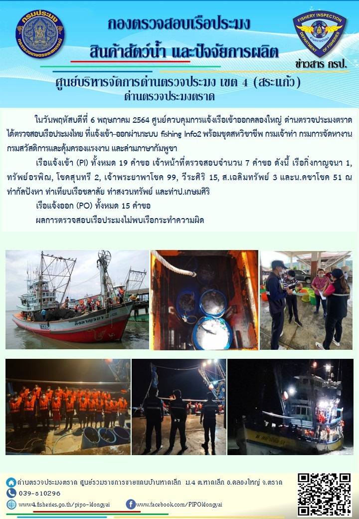 วันที่ 6 พฤษภาคม 2564 ด่านตรวจประมงตราด  ตรวจสอบการนำเข้า – ส่งออกสินค้าสัตว์น้ำและผลิตภัณฑ์สัตว์น้ำ ณ จุดผ่านแดนถาวรบ้านหาดเล็ก ตรวจสอบเรือประมงต่างประเทศ จุด choke point ท่าเทียบเรือกัลปังหา อำเภอคลองใหญ่ จังหวัดตราด และ ตรวจสอบเรือประมงไทย ที่แจ้งเข้า - ออกผ่านระบบ Fishing info2 ร่วมกับชุดสหวิชาชีพ กรมเจ้าท่า กรมจัดหางาน กรมสวัสดิการ และคุ้มครองแผนงาน และล่ามภาษากัมพูชา เขตพื้นที่อำเภอคลองใหญ่ อำเภอเมืองและอำเภอแหลมงอบ จังหวัดตราด..คลิก