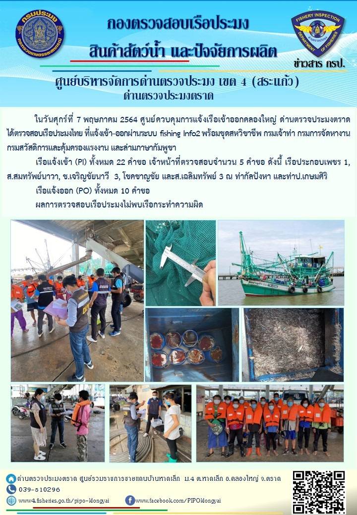 วันที่ 7 พฤษภาคม 2564 ด่านตรวจประมงตราด  ตรวจสอบการนำเข้า – ส่งออกสินค้าสัตว์น้ำและผลิตภัณฑ์สัตว์น้ำ ณ จุดผ่านแดนถาวรบ้านหาดเล็ก ตรวจสอบเรือประมงต่างประเทศ จุด choke point ท่าเทียบเรือกัลปังหา อำเภอคลองใหญ่ จังหวัดตราด และ ตรวจสอบเรือประมงไทย ที่แจ้งเข้า - ออกผ่านระบบ Fishing info2 ร่วมกับชุดสหวิชาชีพ กรมเจ้าท่า กรมจัดหางาน กรมสวัสดิการ และคุ้มครองแผนงาน และล่ามภาษากัมพูชา เขตพื้นที่อำเภอคลองใหญ่ อำเภอเมืองและอำเภอแหลมงอบ จังหวัดตราด..คลิก