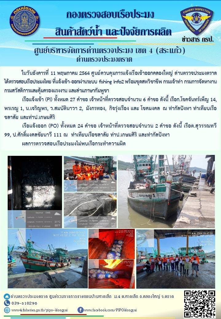 วันที่ 11 พฤษภาคม 2564 ด่านตรวจประมงตราด  ตรวจสอบการนำเข้า – ส่งออกสินค้าสัตว์น้ำ ณ จุดผ่านแดนถาวรบ้านหาดเล็ก ตรวจสอบเรือประมงต่างประเทศ จุด choke point ท่าเทียบเรือกัลปังหา อำเภอคลองใหญ่ จังหวัดตราด และ ตรวจสอบเรือประมงไทย ที่แจ้งเข้า - ออกผ่านระบบ Fishing info2 ร่วมกับชุดสหวิชาชีพ กรมเจ้าท่า กรมจัดหางาน กรมสวัสดิการ และคุ้มครองแผนงาน และล่ามภาษากัมพูชา เขตพื้นที่อำเภอคลองใหญ่ อำเภอเมืองและอำเภอแหลมงอบ จังหวัดตราด..คลิก