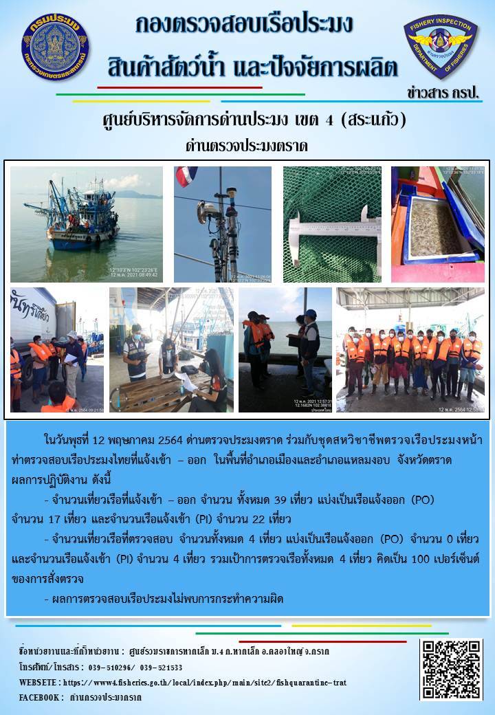 วันที่ 12 พฤษภาคม 2564 ด่านตรวจประมงตราด  ตรวจสอบการนำเข้า – ส่งออกสินค้าสัตว์น้ำและผลิตภัณฑ์สัตว์น้ำ ณ จุดผ่านแดนถาวรบ้านหาดเล็ก  อำเภอคลองใหญ่ จังหวัดตราด และ ตรวจสอบเรือประมงไทย ที่แจ้งเข้า - ออกผ่านระบบ Fishing info2 ร่วมกับชุดสหวิชาชีพ กรมเจ้าท่า กรมจัดหางาน กรมสวัสดิการ และคุ้มครองแผนงาน และล่ามภาษากัมพูชา เขตพื้นที่อำเภอคลองใหญ่ อำเภอเมืองและอำเภอแหลมงอบ จังหวัดตราด..คลิก