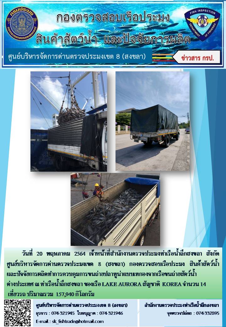 วันที่ 20 พฤษภาคม 2564 เจ้าหน้าที่สำนักงานตรวจประมงท่าเรือน้ำลึกสงขลา สังกัด ศูนย์บริหารจัดการด่านตรวจประมงเขต 8 (สงขลา) กองตรวจสอบเรือประมง สินค้าสัตว์น้ำ และปัจจัยการผลิตทำการควบคุมการขนถ่ายปลาทูน่าแบบเทกองจากเรือขนถ่ายสัตว์น้ำต่างประเทศ ณ ท่าเรือน้ำลึกสงขลา ของเรือ LAKE AURORA สัญชาติ KOREA..คลิก