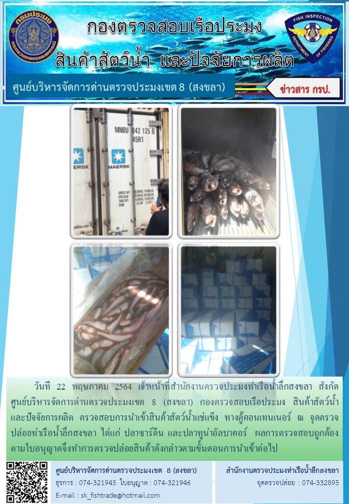 วันที 22 พฤษภาคม 2564 เจ้าหน้าที่สำนักงานตรวจประมงท่าเรือน้ำลึกสงขลา สังกัด           ศูนย์บริหารจัดการด่านตรวจประมงเขต 8 (สงขลา) กองตรวจสอบเรือประมง สินค้าสัตว์น้ำ     และปัจจัยการผลิต ตรวจสอบการนำเข้าสินค้าสัตว์น้ำแช่แข็ง ทางตู้คอนเทนเนอร์ ณ จุดตรวจปล่อยท่าเรือน้ำลึกสงขลา..คลิก