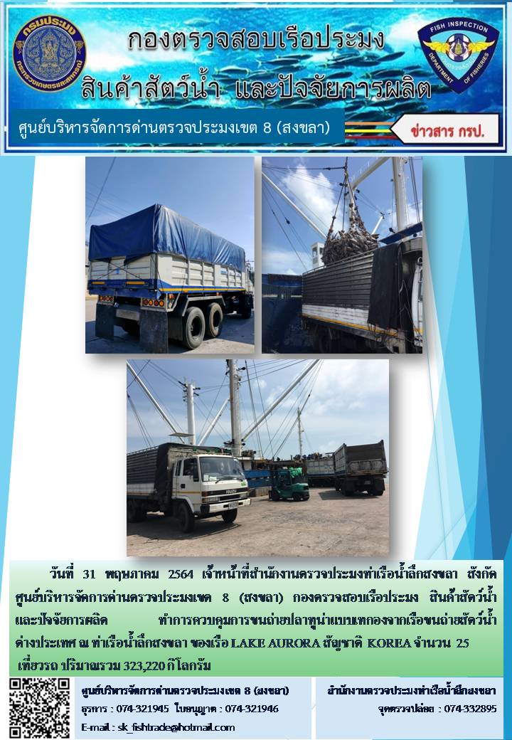 วันที่ 31 พฤษภาคม 2564 เจ้าหน้าที่สำนักงานตรวจประมงท่าเรือน้ำลึกสงขลา สังกัด ศูนย์บริหารจัดการด่านตรวจประมงเขต 8 (สงขลา) กองตรวจสอบเรือประมง สินค้าสัตว์น้ำ และปัจจัยการผลิตทำการควบคุมการขนถ่ายปลาทูน่าแบบเทกองจากเรือขนถ่ายสัตว์น้ำต่างประเทศ ณ ท่าเรือน้ำลึกสงขลา ของเรือ  LAKE AURORA  สัญชาติ  KOREA..คลิก