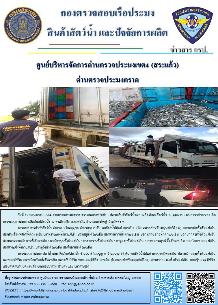 วันที่ 19 พฤษภาคม 2564 ด่านตรวจประมงตราด  ตรวจสอบการนำเข้า – ส่งออกสินค้าสัตว์น้ำณ จุดผ่านแดนถาวรบ้านหาดเล็ก ตรวจสอบการส่งออกผลิตภัณฑ์สัตว์น้ำ ณ ท่าเทียบเรือ ส.กฤตรวัณ อำเภอคลองใหญ่ จังหวัดตราด และ ตรวจสอบเรือประมงไทย ที่แจ้งเข้า - ออกผ่านระบบ Fishing info2 ร่วมกับชุดสหวิชาชีพ กรมเจ้าท่า กรมจัดหางาน กรมสวัสดิการ และคุ้มครองแผนงาน และล่ามภาษากัมพูชา เขตพื้นที่อำเภอคลองใหญ่ อำเภอเมืองและอำเภอแหลมงอบ จังหวัดตราด..คลิก