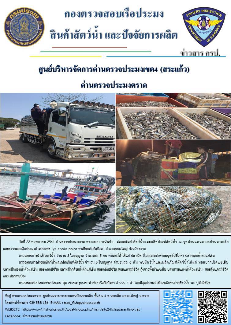 วันที่ 22 พฤษภาคม 2564 ด่านตรวจประมงตราด  ตรวจสอบการนำเข้า – ส่งออกสินค้าสัตว์น้ำและผลิตภัณฑ์สัตว์น้ำ ณ จุดผ่านแดนถาวรบ้านหาดเล็ก  ตรวจสอบเรือประมงต่างประเทศ จุด choke point ท่าเทียบเรือกัลปังหา อำเภอคลองใหญ่ จังหวัดตราด และ ตรวจสอบเรือประมงไทย ที่แจ้งเข้า - ออกผ่านระบบ Fishing info2 ร่วมกับชุดสหวิชาชีพ กรมเจ้าท่า กรมจัดหางาน กรมสวัสดิการ และคุ้มครองแผนงาน และล่ามภาษากัมพูชา เขตพื้นที่อำเภอคลองใหญ่ อำเภอเมืองและอำเภอแหลมงอบ จังหวัดตราด..คลิก