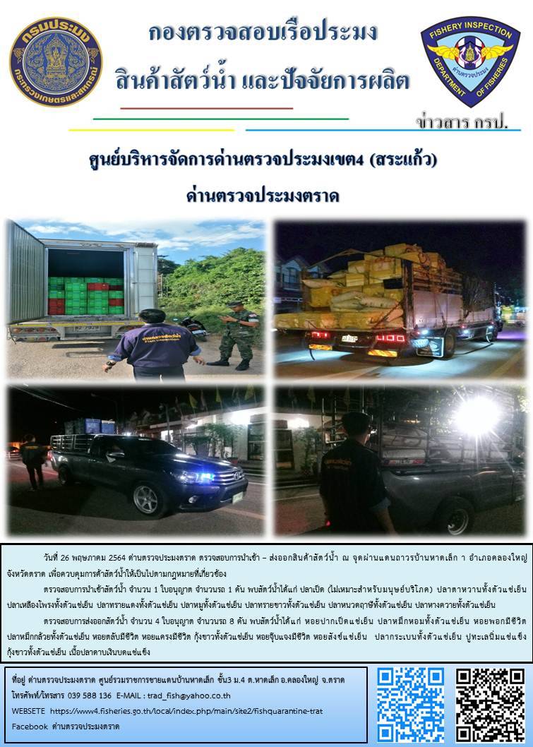 วันที่ 26 พฤษภาคม 2564 ด่านตรวจประมงตราด  ตรวจสอบการนำเข้า – ส่งออกสินค้าสัตว์น้ำ ณ จุดผ่านแดนถาวรบ้านหาดเล็ก อำเภอคลองใหญ่ จังหวัดตราด และ ตรวจสอบเรือประมงไทย ที่แจ้งเข้า - ออกผ่านระบบ Fishing info2 ร่วมกับชุดสหวิชาชีพ กรมเจ้าท่า กรมจัดหางาน กรมสวัสดิการ และคุ้มครองแผนงาน และล่ามภาษากัมพูชา เขตพื้นที่อำเภอคลองใหญ่ อำเภอเมืองและอำเภอแหลมงอบ จังหวัดตราด..คลิก