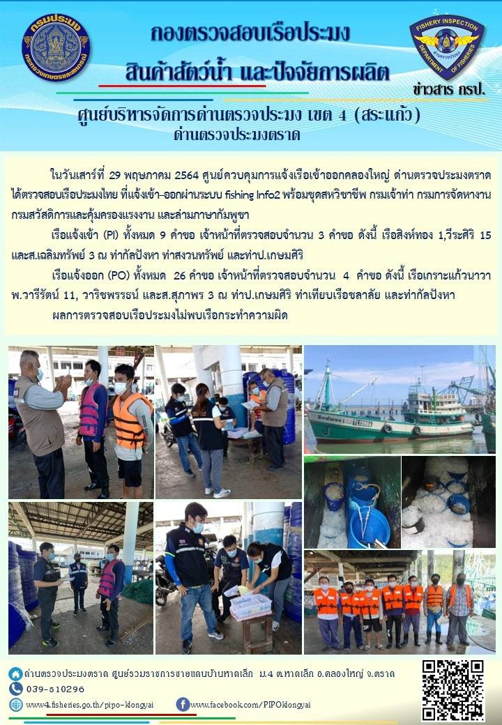 วันที่ 29 พฤษภาคม 2564 ด่านตรวจประมงตราด  ตรวจสอบการนำเข้า – ส่งออกสินค้าสัตว์น้ำและผลิตภัณฑ์สัตว์น้ำ ณ จุดผ่านแดนถาวรบ้านหาดเล็ก  ตรวจสอบเรือประมงต่างประเทศ จุด choke point ท่าเทียบเรือกัลปังหา อำเภอคลองใหญ่ จังหวัดตราด และ ตรวจสอบเรือประมงไทย ที่แจ้งเข้า - ออกผ่านระบบ Fishing info2 ร่วมกับชุดสหวิชาชีพ กรมเจ้าท่า กรมจัดหางาน กรมสวัสดิการ และคุ้มครองแผนงาน และล่ามภาษากัมพูชา เขตพื้นที่อำเภอคลองใหญ่ อำเภอเมืองและอำเภอแหลมงอบ จังหวัดตราด..คลิก