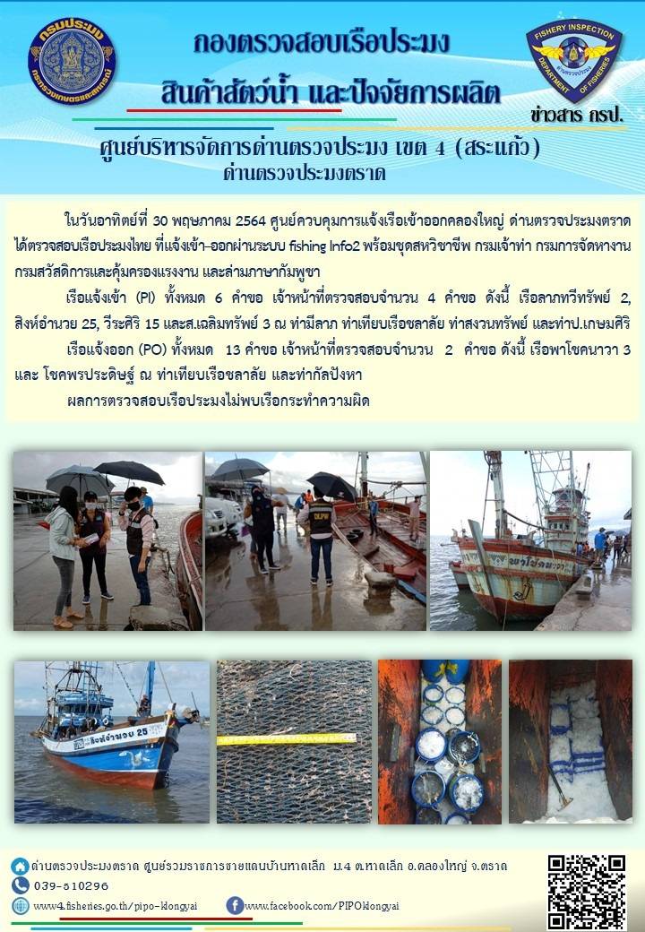 วันที่ 30 พฤษภาคม 2564 ด่านตรวจประมงตราด  ตรวจสอบการนำเข้า – ส่งออกสินค้าสัตว์น้ำ ณ จุดผ่านแดนถาวรบ้านหาดเล็ก  ตรวจสอบเรือประมงต่างประเทศ จุด choke point ท่าเทียบเรือกัลปังหา อำเภอคลองใหญ่ จังหวัดตราด และ ตรวจสอบเรือประมงไทย ที่แจ้งเข้า - ออกผ่านระบบ Fishing info2 ร่วมกับชุดสหวิชาชีพ กรมเจ้าท่า กรมจัดหางาน กรมสวัสดิการ และคุ้มครองแผนงาน และล่ามภาษากัมพูชา เขตพื้นที่อำเภอคลองใหญ่ อำเภอเมืองและอำเภอแหลมงอบ จังหวัดตราด..คลิก