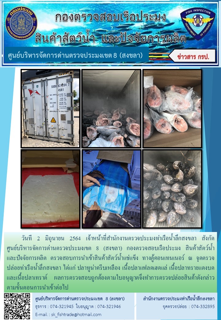 วันที 2 มิถุนายน 2564 เจ้าหน้าที่สำนักงานตรวจประมงท่าเรือน้ำลึกสงขลา สังกัด           ศูนย์บริหารจัดการด่านตรวจประมงเขต 8 (สงขลา) กองตรวจสอบเรือประมง สินค้าสัตว์น้ำ     และปัจจัยการผลิต ตรวจสอบการนำเข้าสินค้าสัตว์น้ำแช่แข็ง ทางตู้คอนเทนเนอร์ ณ จุดตรวจปล่อยท่าเรือน้ำลึกสงขลา..คลิก