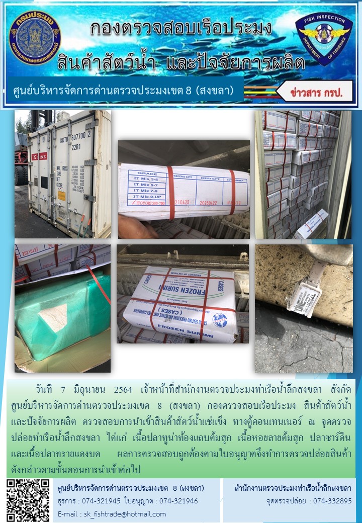 วันที 7 มิถุนายน 2564 เจ้าหน้าที่สำนักงานตรวจประมงท่าเรือน้ำลึกสงขลา สังกัด           ศูนย์บริหารจัดการด่านตรวจประมงเขต 8 (สงขลา) กองตรวจสอบเรือประมง สินค้าสัตว์น้ำ     และปัจจัยการผลิต ตรวจสอบการนำเข้าสินค้าสัตว์น้ำแช่แข็ง ทางตู้คอนเทนเนอร์ ณ จุดตรวจปล่อยท่าเรือน้ำลึกสงขลา..คลิก