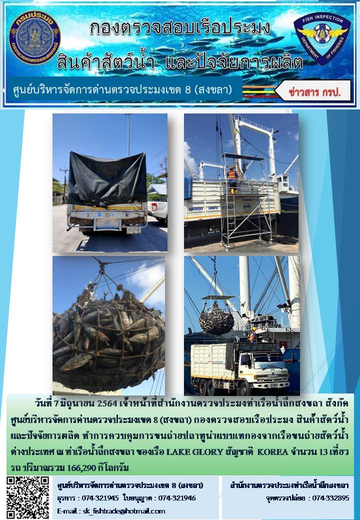 วันที่ 7 มิถุนายน 2564 เจ้าหน้าที่สำนักงานตรวจประมงท่าเรือน้ำลึกสงขลา สังกัด ศูนย์บริหารจัดการด่านตรวจประมงเขต 8 (สงขลา) กองตรวจสอบเรือประมง สินค้าสัตว์น้ำ และปัจจัยการผลิต ทำการควบคุมการขนถ่ายปลาทูน่าแบบเทกองจากเรือขนถ่ายสัตว์น้ำต่างประเทศ ณ ท่าเรือน้ำลึกสงขลา ของเรือ LAKE GLORY สัญชาติ  KOREA..คลิก