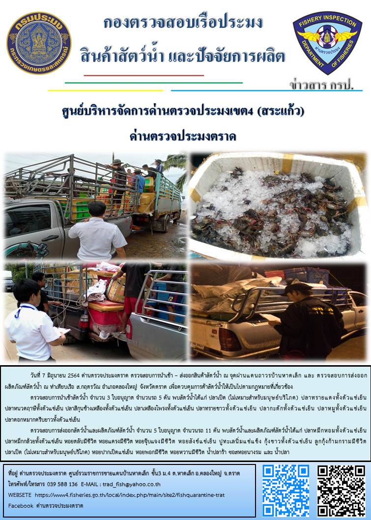 วันที่ 7 มิถุนายน 2564 ด่านตรวจประมงตราด  ตรวจสอบการนำเข้า – ส่งออกสินค้าสัตว์น้ำ ณ จุดผ่านแดนถาวรบ้านหาดเล็ก ตรวจสอบการส่งออกผลิตภัณฑ์สัตว์น้ำ ณ ท่าเทียบเรือ ส.กฤตรวัณ อำเภอคลองใหญ่ จังหวัดตราด และ ตรวจสอบเรือประมงไทย ที่แจ้งเข้า - ออกผ่านระบบ Fishing info2 ร่วมกับชุดสหวิชาชีพ กรมเจ้าท่า กรมจัดหางาน กรมสวัสดิการ และคุ้มครองแผนงาน และล่ามภาษากัมพูชา เขตพื้นที่อำเภอคลองใหญ่ อำเภอเมืองและอำเภอแหลมงอบ จังหวัดตราด..คลิก