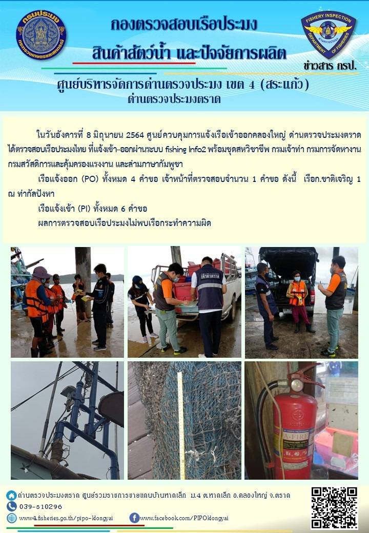 วันที่ 8 มิถุนายน 2564 ด่านตรวจประมงตราด  ตรวจสอบการนำเข้า – ส่งออกสินค้าสัตว์น้ำ ณ จุดผ่านแดนถาวรบ้านหาดเล็ก ตรวจสอบการส่งออกผลิตภัณฑ์สัตว์น้ำ ณ ท่าเทียบเรือ ส.กฤตรวัณ ตรวจสอบเรือประมงต่างประเทศ จุด choke point ท่าเทียบเรือกัลปังหา อำเภอคลองใหญ่ จังหวัดตราด และ ตรวจสอบเรือประมงไทย ที่แจ้งเข้า - ออกผ่านระบบ Fishing info2 ร่วมกับชุดสหวิชาชีพ กรมเจ้าท่า กรมจัดหางาน กรมสวัสดิการ และคุ้มครองแผนงาน และล่ามภาษากัมพูชา เขตพื้นที่อำเภอคลองใหญ่ อำเภอเมืองและอำเภอแหลมงอบ จังหวัดตราด..คลิก