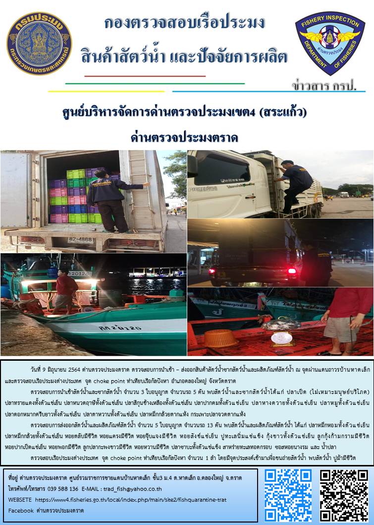 วันที่ 9 มิถุนายน 2564 ด่านตรวจประมงตราด  ตรวจสอบการนำเข้า – ส่งออกสินค้าสัตว์น้ำและผลิตภัณฑ์สัตว์น้ำ ณ จุดผ่านแดนถาวรบ้านหาดเล็ก  ตรวจสอบเรือประมงต่างประเทศ จุด choke point ท่าเทียบเรือกัลปังหา อำเภอคลองใหญ่ จังหวัดตราด และ ตรวจสอบเรือประมงไทย ที่แจ้งเข้า - ออกผ่านระบบ Fishing info2 ร่วมกับชุดสหวิชาชีพ กรมเจ้าท่า กรมจัดหางาน กรมสวัสดิการ และคุ้มครองแผนงาน และล่ามภาษากัมพูชา เขตพื้นที่อำเภอคลองใหญ่ อำเภอเมืองและอำเภอแหลมงอบ จังหวัดตราด..คลิก