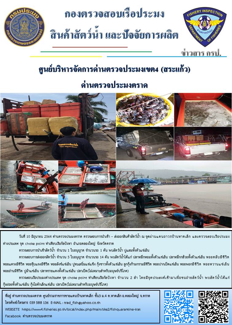 วันที่ 10 มิถุนายน 2564 ด่านตรวจประมงตราด  ตรวจสอบการนำเข้า – ส่งออกสินค้าสัตว์น้ำและผลิตภัณฑ์สัตว์น้ำ ณ จุดผ่านแดนถาวรบ้านหาดเล็ก  ตรวจสอบเรือประมงต่างประเทศ จุด choke point ท่าเทียบเรือกัลปังหา อำเภอคลองใหญ่ จังหวัดตราด และ ตรวจสอบเรือประมงไทย ที่แจ้งเข้า - ออกผ่านระบบ Fishing info2 ร่วมกับชุดสหวิชาชีพ กรมเจ้าท่า กรมจัดหางาน กรมสวัสดิการ และคุ้มครองแผนงาน และล่ามภาษากัมพูชา เขตพื้นที่อำเภอคลองใหญ่ อำเภอเมืองและอำเภอแหลมงอบ จังหวัดตราด..คลิก