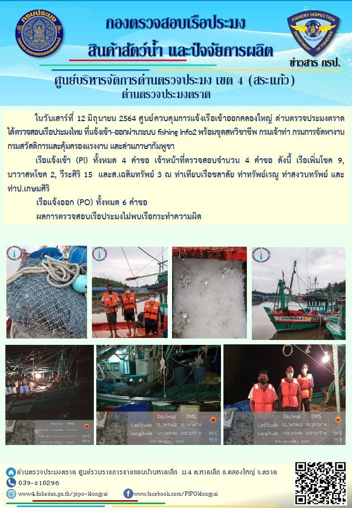 วันที่ 12 มิถุนายน 2564 ด่านตรวจประมงตราด  ตรวจสอบการนำเข้า – ส่งออกสินค้าสัตว์น้ำ ณ จุดผ่านแดนถาวรบ้านหาดเล็ก  ตรวจสอบเรือประมงต่างประเทศ จุด choke point ท่าเทียบเรือกัลปังหา อำเภอคลองใหญ่ จังหวัดตราด และ ตรวจสอบเรือประมงไทย ที่แจ้งเข้า - ออกผ่านระบบ Fishing info2 ร่วมกับชุดสหวิชาชีพ กรมเจ้าท่า กรมจัดหางาน กรมสวัสดิการ และคุ้มครองแผนงาน และล่ามภาษากัมพูชา เขตพื้นที่อำเภอคลองใหญ่ อำเภอเมืองและอำเภอแหลมงอบ จังหวัดตราด..คลิก