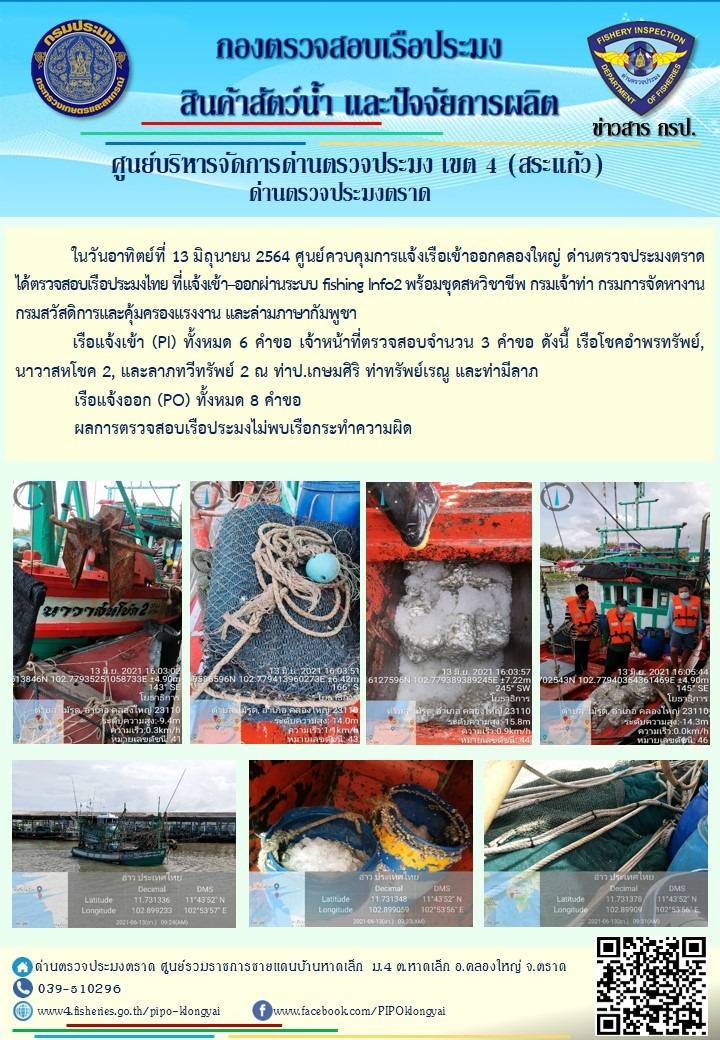 วันที่ 13 มิถุนายน 2564 ด่านตรวจประมงตราด  ตรวจสอบการนำเข้า – ส่งออกสินค้าสัตว์น้ำ ณ จุดผ่านแดนถาวรบ้านหาดเล็ก  ตรวจสอบเรือประมงต่างประเทศ จุด choke point ท่าเทียบเรือกัลปังหา อำเภอคลองใหญ่ จังหวัดตราด และ ตรวจสอบเรือประมงไทย ที่แจ้งเข้า - ออกผ่านระบบ Fishing info2 ร่วมกับชุดสหวิชาชีพ กรมเจ้าท่า กรมจัดหางาน กรมสวัสดิการ และคุ้มครองแผนงาน และล่ามภาษากัมพูชา เขตพื้นที่อำเภอคลองใหญ่ อำเภอเมืองและอำเภอแหลมงอบ จังหวัดตราด..คลิก