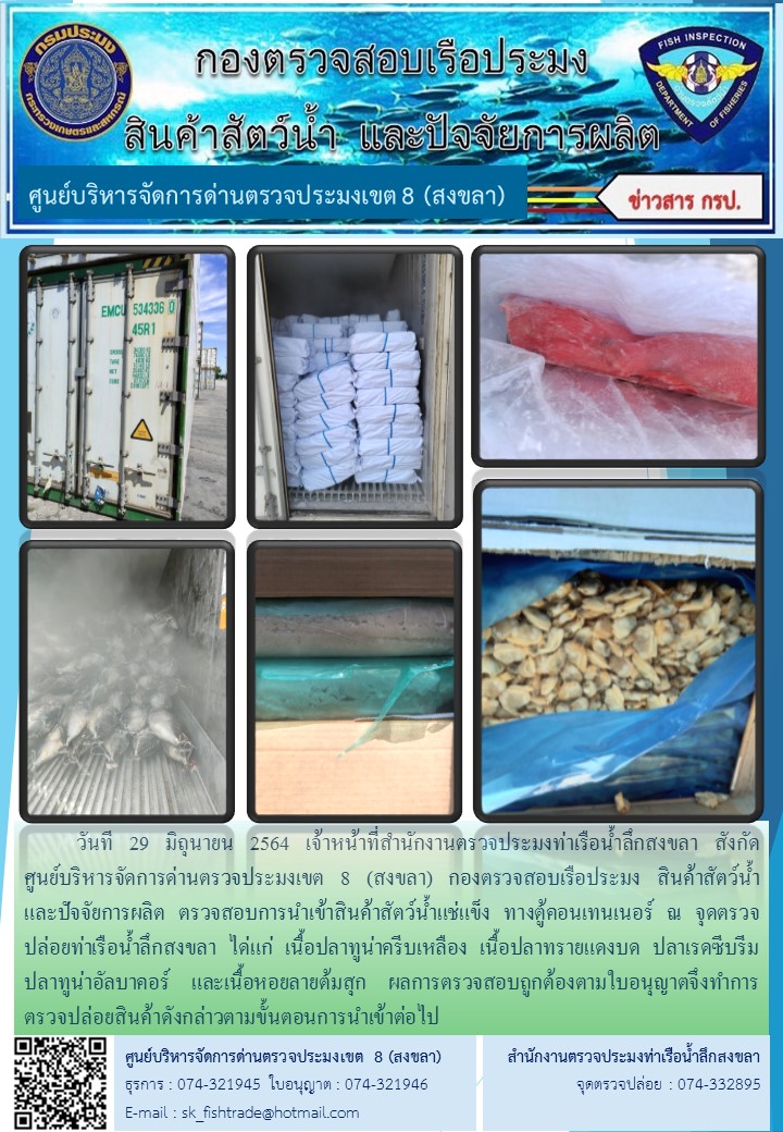 วันที 29 มิถุนายน 2564 เจ้าหน้าที่สำนักงานตรวจประมงท่าเรือน้ำลึกสงขลา สังกัด           ศูนย์บริหารจัดการด่านตรวจประมงเขต 8 (สงขลา) กองตรวจสอบเรือประมง สินค้าสัตว์น้ำ     และปัจจัยการผลิต ตรวจสอบการนำเข้าสินค้าสัตว์น้ำแช่แข็ง ทางตู้คอนเทนเนอร์ ณ จุดตรวจปล่อยท่าเรือน้ำลึกสงขลา..คลิก