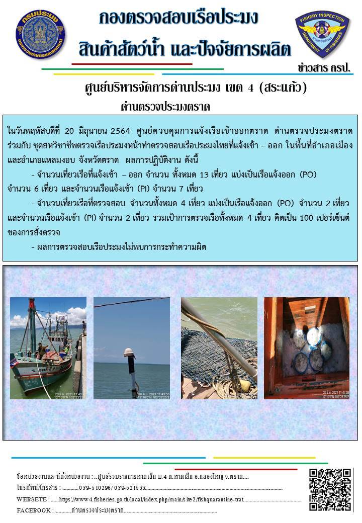 วันที่ 21 มิถุนายน 2564 ด่านตรวจประมงตราด  ตรวจสอบการนำเข้า – ส่งออกสินค้าสัตว์น้ำ ณ จุดผ่านแดนถาวรบ้านหาดเล็ก ตรวจสอบเรือประมงต่างประเทศ จุด choke point ท่าเทียบเรือกัลปังหา อำเภอคลองใหญ่ จังหวัดตราด และ ตรวจสอบเรือประมงไทย ที่แจ้งเข้า - ออกผ่านระบบ Fishing info2 ร่วมกับชุดสหวิชาชีพ กรมเจ้าท่า กรมจัดหางาน กรมสวัสดิการ และคุ้มครองแผนงาน และล่ามภาษากัมพูชา เขตพื้นที่อำเภอคลองใหญ่ อำเภอเมืองและอำเภอแหลมงอบ จังหวัดตราด..คลิก