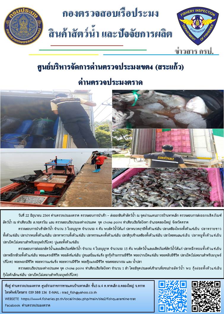 วันที่ 22 มิถุนายน 2564 ด่านตรวจประมงตราด  ตรวจสอบการนำเข้า – ส่งออกสินค้าสัตว์น้ำ ณ จุดผ่านแดนถาวรบ้านหาดเล็ก ตรวจสอบการส่งออกผลิตภัณฑ์สัตว์น้ำ ณ ท่าเทียบเรือ ส.กฤตรวัณ ตรวจสอบเรือประมงต่างประเทศ จุด choke point ท่าเทียบเรือกัลปังหา อำเภอคลองใหญ่ จังหวัดตราด และ ตรวจสอบเรือประมงไทย ที่แจ้งเข้า - ออกผ่านระบบ Fishing info2 ร่วมกับชุดสหวิชาชีพ กรมเจ้าท่า กรมจัดหางาน กรมสวัสดิการ และคุ้มครองแผนงาน และล่ามภาษากัมพูชา เขตพื้นที่อำเภอคลองใหญ่ อำเภอเมืองและอำเภอแหลมงอบ จังหวัดตราด..คลิก