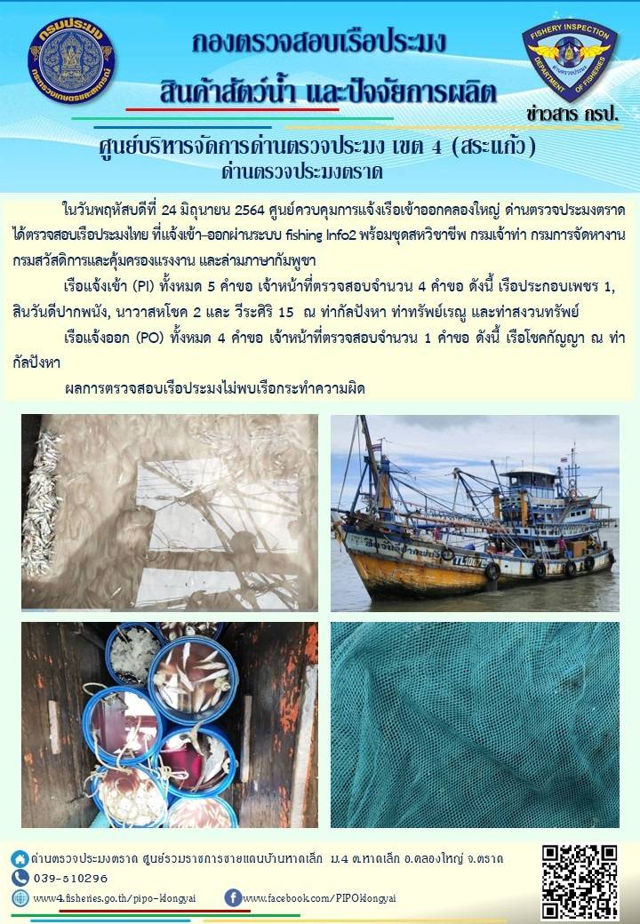 วันที่ 24 มิถุนายน 2564 ด่านตรวจประมงตราด  ตรวจสอบการนำเข้า – ส่งออกสินค้าสัตว์น้ำและผลิตภัณฑ์สัตว์น้ำ ณ จุดผ่านแดนถาวรบ้านหาดเล็ก ตรวจสอบการส่งออกผลิตภัณฑ์สัตว์น้ำ ณ ท่าเทียบเรือ ส.กฤตรวัณ อำเภอคลองใหญ่ จังหวัดตราด และ ตรวจสอบเรือประมงไทย ที่แจ้งเข้า - ออกผ่านระบบ Fishing info2 ร่วมกับชุดสหวิชาชีพ กรมเจ้าท่า กรมจัดหางาน กรมสวัสดิการ และคุ้มครองแผนงาน และล่ามภาษากัมพูชา เขตพื้นที่อำเภอคลองใหญ่ อำเภอเมืองและอำเภอแหลมงอบ จังหวัดตราด..คลิก