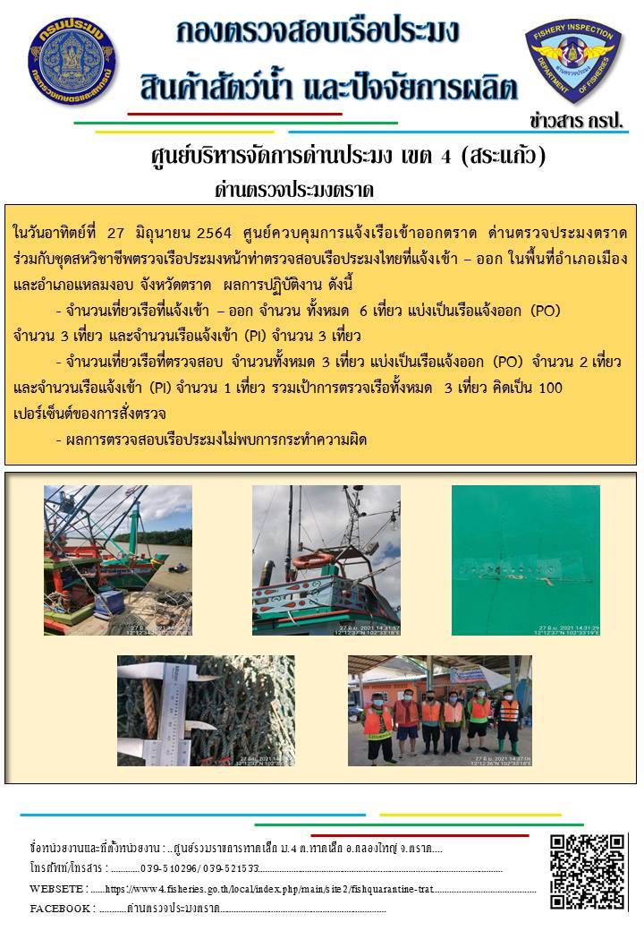 วันที่ 27 มิถุนายน 2564 ด่านตรวจประมงตราด  ตรวจสอบการนำเข้า – ส่งออกสินค้าสัตว์น้ำและผลิตภัณฑ์สัตว์น้ำ ณ จุดผ่านแดนถาวรบ้านหาดเล็ก  ตรวจสอบเรือประมงต่างประเทศ จุด choke point ท่าเทียบเรือกัลปังหา อำเภอคลองใหญ่ จังหวัดตราด และ ตรวจสอบเรือประมงไทย ที่แจ้งเข้า - ออกผ่านระบบ Fishing info2 ร่วมกับชุดสหวิชาชีพ กรมเจ้าท่า กรมจัดหางาน กรมสวัสดิการ และคุ้มครองแผนงาน และล่ามภาษากัมพูชา เขตพื้นที่อำเภอคลองใหญ่ อำเภอเมืองและอำเภอแหลมงอบ จังหวัดตราด..คลิก