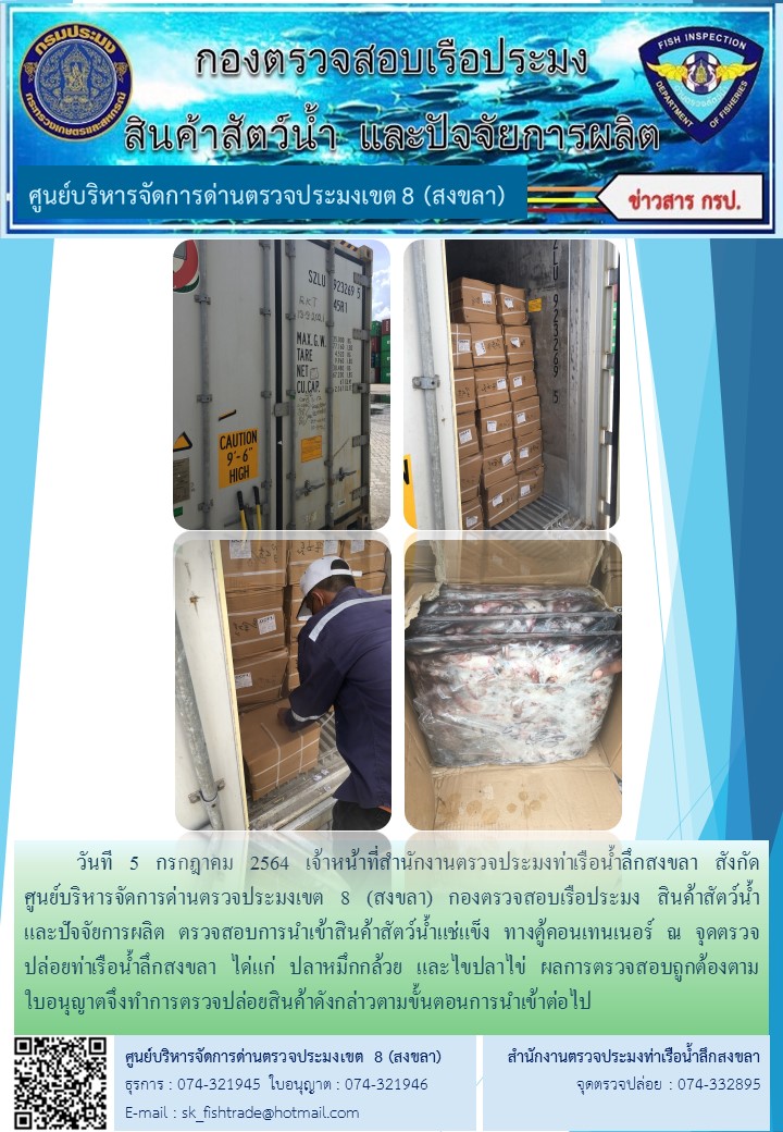 วันที 5 กรกฎาคม 2564 เจ้าหน้าที่สำนักงานตรวจประมงท่าเรือน้ำลึกสงขลา สังกัด           ศูนย์บริหารจัดการด่านตรวจประมงเขต 8 (สงขลา) กองตรวจสอบเรือประมง สินค้าสัตว์น้ำ     และปัจจัยการผลิต ตรวจสอบการนำเข้าสินค้าสัตว์น้ำแช่แข็ง ทางตู้คอนเทนเนอร์ ณ จุดตรวจปล่อยท่าเรือน้ำลึกสงขลา..คลิก