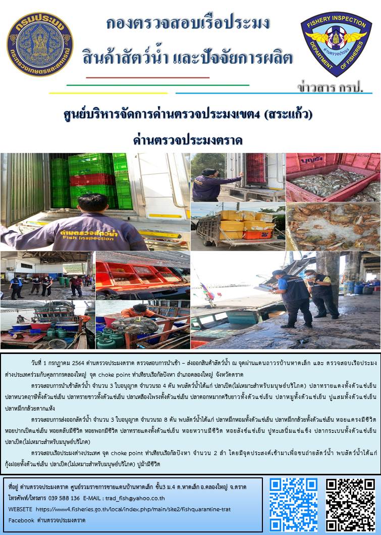วันที่ 1 กรกฎาคม 2564 ด่านตรวจประมงตราด  ตรวจสอบการนำเข้า – ส่งออกสินค้าสัตว์น้ำ ณ จุดผ่านแดนถาวรบ้านหาดเล็ก  ตรวจสอบเรือประมงต่างประเทศ จุด choke point ท่าเทียบเรือกัลปังหา อำเภอคลองใหญ่ จังหวัดตราด และ ตรวจสอบเรือประมงไทย ที่แจ้งเข้า - ออกผ่านระบบ Fishing info2 ร่วมกับชุดสหวิชาชีพ กรมเจ้าท่า กรมจัดหางาน กรมสวัสดิการ และคุ้มครองแผนงาน และล่ามภาษากัมพูชา เขตพื้นที่อำเภอคลองใหญ่ อำเภอเมืองและอำเภอแหลมงอบ จังหวัดตราด..คลิก
