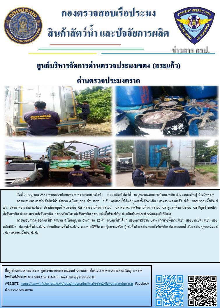 วันที่ 2 กรกฎาคม 2564 ด่านตรวจประมงตราด  ตรวจสอบการนำเข้า – ส่งออกสินค้าสัตว์น้ำ ณ จุดผ่านแดนถาวรบ้านหาดเล็ก อำเภอคลองใหญ่ จังหวัดตราด และ ตรวจสอบเรือประมงไทย ที่แจ้งเข้า - ออกผ่านระบบ Fishing info2 ร่วมกับชุดสหวิชาชีพ กรมเจ้าท่า กรมจัดหางาน กรมสวัสดิการ และคุ้มครองแผนงาน และล่ามภาษากัมพูชา เขตพื้นที่อำเภอคลองใหญ่ อำเภอเมืองและอำเภอแหลมงอบ จังหวัดตราด..คลิก