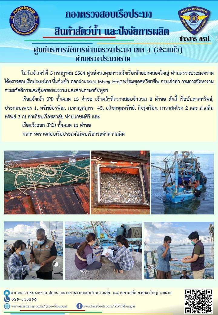 วันที่ 5 กรกฎาคม 2564 ด่านตรวจประมงตราด  ตรวจสอบการนำเข้า – ส่งออกสินค้าสัตว์น้ำ ณ จุดผ่านแดนถาวรบ้านหาดเล็ก  ตรวจสอบการส่งออกผลิตภัณฑ์สัตว์น้ำ ณ ท่าเทียบเรือ ส.กฤตรวัณ อำเภอคลองใหญ่ จังหวัดตราด และ ตรวจสอบเรือประมงไทย ที่แจ้งเข้า - ออกผ่านระบบ Fishing info2 ร่วมกับชุดสหวิชาชีพ กรมเจ้าท่า กรมจัดหางาน กรมสวัสดิการ และคุ้มครองแผนงาน และล่ามภาษากัมพูชา เขตพื้นที่อำเภอคลองใหญ่ อำเภอเมืองและอำเภอแหลมงอบ จังหวัดตราด..คลิก