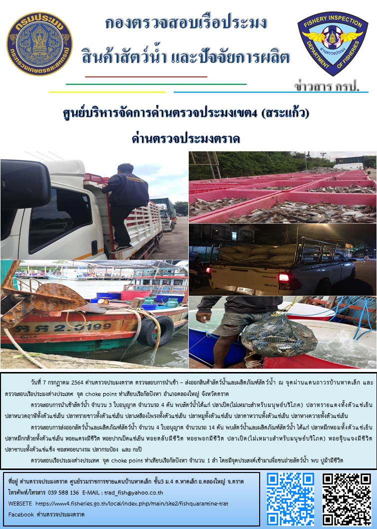วันที่ 7 กรกฎาคม 2564 ด่านตรวจประมงตราด  ตรวจสอบการนำเข้า – ส่งออกสินค้าสัตว์น้ำและผลิตภัณฑ์สัตว์น้ำ ณ จุดผ่านแดนถาวรบ้านหาดเล็ก  ตรวจสอบเรือประมงต่างประเทศ จุด choke point ท่าเทียบเรือกัลปังหา อำเภอคลองใหญ่ จังหวัดตราด และ ตรวจสอบเรือประมงไทย ที่แจ้งเข้า - ออกผ่านระบบ Fishing info2 ร่วมกับชุดสหวิชาชีพ กรมเจ้าท่า กรมจัดหางาน กรมสวัสดิการ และคุ้มครองแผนงาน และล่ามภาษากัมพูชา เขตพื้นที่อำเภอคลองใหญ่ อำเภอเมืองและอำเภอแหลมงอบ จังหวัดตราด..คลิก