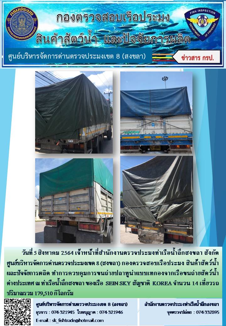 วันที่ 5 สิงหาคม 2564 เจ้าหน้าที่สำนักงานตรวจประมงท่าเรือน้ำลึกสงขลา สังกัด ศูนย์บริหารจัดการด่านตรวจประมงเขต 8 (สงขลา) กองตรวจสอบเรือประมง สินค้าสัตว์น้ำ และปัจจัยการผลิต ทำการควบคุมการขนถ่ายปลาทูน่าแบบเทกองจากเรือขนถ่ายสัตว์น้ำต่างประเทศ ณ ท่าเรือน้ำลึกสงขลา ของเรือ  SEIN SKY สัญชาติ  KOREA..คลิก