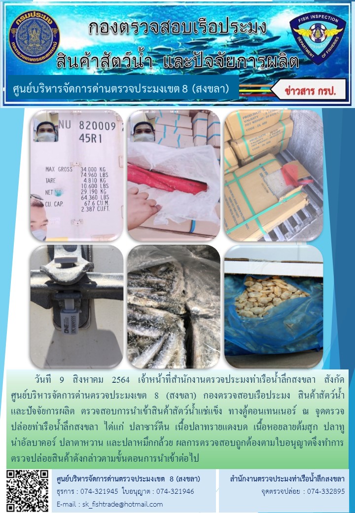 วันที 9 สิงหาคม 2564 เจ้าหน้าที่สำนักงานตรวจประมงท่าเรือน้ำลึกสงขลา สังกัด           ศูนย์บริหารจัดการด่านตรวจประมงเขต 8 (สงขลา) กองตรวจสอบเรือประมง สินค้าสัตว์น้ำ     และปัจจัยการผลิต ตรวจสอบการนำเข้าสินค้าสัตว์น้ำแช่แข็ง ทางตู้คอนเทนเนอร์ ณ จุดตรวจปล่อยท่าเรือน้ำลึกสงขลา..คลิก