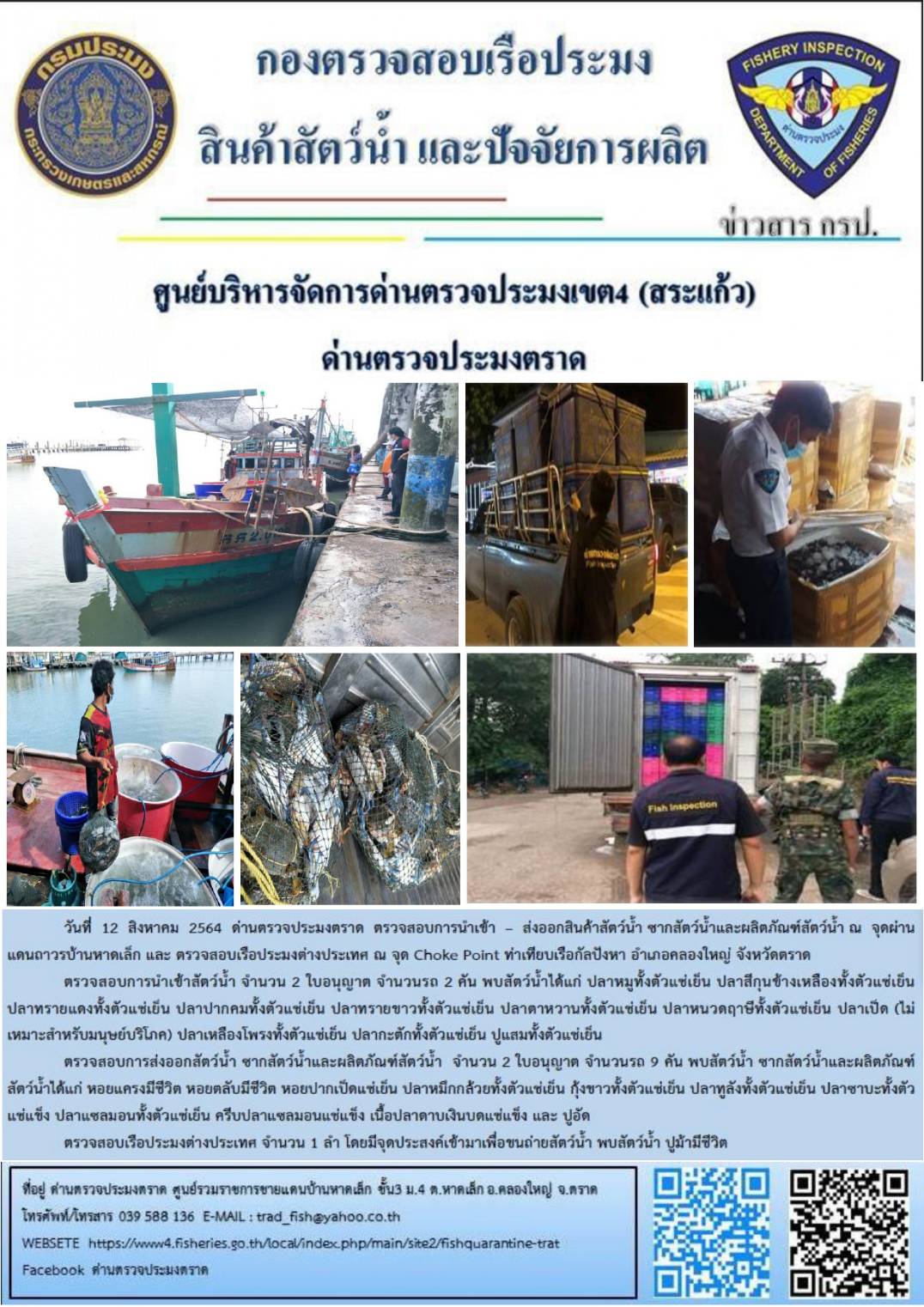 วันที่ 12 สิงหาคม 2564 ด่านตรวจประมงตราด  ตรวจสอบการนำเข้า – ส่งออกสินค้าสัตว์น้ำ ซากสัตว์น้ำและผลิตภัณฑ์สัตว์น้ำ ณ จุดผ่านแดนถาวรบ้านหาดเล็ก  ตรวจสอบเรือประมงต่างประเทศ จุด choke point ท่าเทียบเรือกัลปังหา อำเภอคลองใหญ่ จังหวัดตราด และ ตรวจสอบเรือประมงไทย ที่แจ้งเข้า - ออกผ่านระบบ Fishing info2 ร่วมกับชุดสหวิชาชีพ กรมเจ้าท่า กรมจัดหางาน กรมสวัสดิการ และคุ้มครองแผนงาน และล่ามภาษากัมพูชา เขตพื้นที่อำเภอคลองใหญ่ อำเภอเมืองและอำเภอแหลมงอบ จังหวัดตราด..คลิก