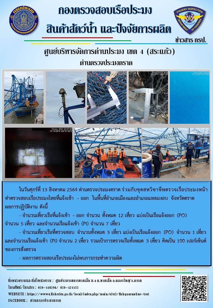 วันที่ 13 สิงหาคม 2564 ด่านตรวจประมงตราด  ตรวจสอบการนำเข้า – ส่งออกสินค้าสัตว์น้ำและผลิตภัณฑ์สัตว์น้ำ ณ จุดผ่านแดนถาวรบ้านหาดเล็ก  อำเภอคลองใหญ่ จังหวัดตราด และ ตรวจสอบเรือประมงไทย ที่แจ้งเข้า - ออกผ่านระบบ Fishing info2 ร่วมกับชุดสหวิชาชีพ กรมเจ้าท่า กรมจัดหางาน กรมสวัสดิการ และคุ้มครองแผนงาน และล่ามภาษากัมพูชา เขตพื้นที่อำเภอคลองใหญ่ อำเภอเมืองและอำเภอแหลมงอบ จังหวัดตราด..คลิก
