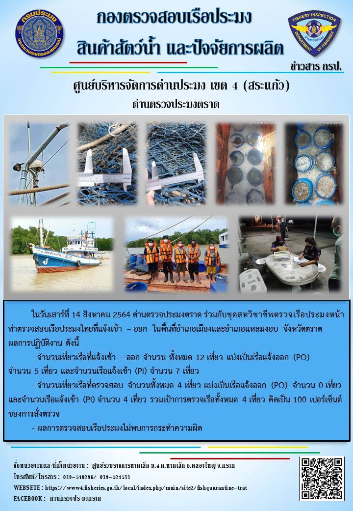 วันที่ 14 สิงหาคม 2564 ด่านตรวจประมงตราด  ตรวจสอบการนำเข้า – ส่งออกสินค้าสัตว์น้ำ ซากสัตว์น้ำและผลิตภัณฑ์สัตว์น้ำ ณ จุดผ่านแดนถาวรบ้านหาดเล็ก  ตรวจสอบเรือประมงต่างประเทศ จุด choke point ท่าเทียบเรือกัลปังหา อำเภอคลองใหญ่ จังหวัดตราด และ ตรวจสอบเรือประมงไทย ที่แจ้งเข้า - ออกผ่านระบบ Fishing info2 ร่วมกับชุดสหวิชาชีพ กรมเจ้าท่า กรมจัดหางาน กรมสวัสดิการ และคุ้มครองแผนงาน และล่ามภาษากัมพูชา เขตพื้นที่อำเภอคลองใหญ่ อำเภอเมืองและอำเภอแหลมงอบ จังหวัดตราด..คลิก