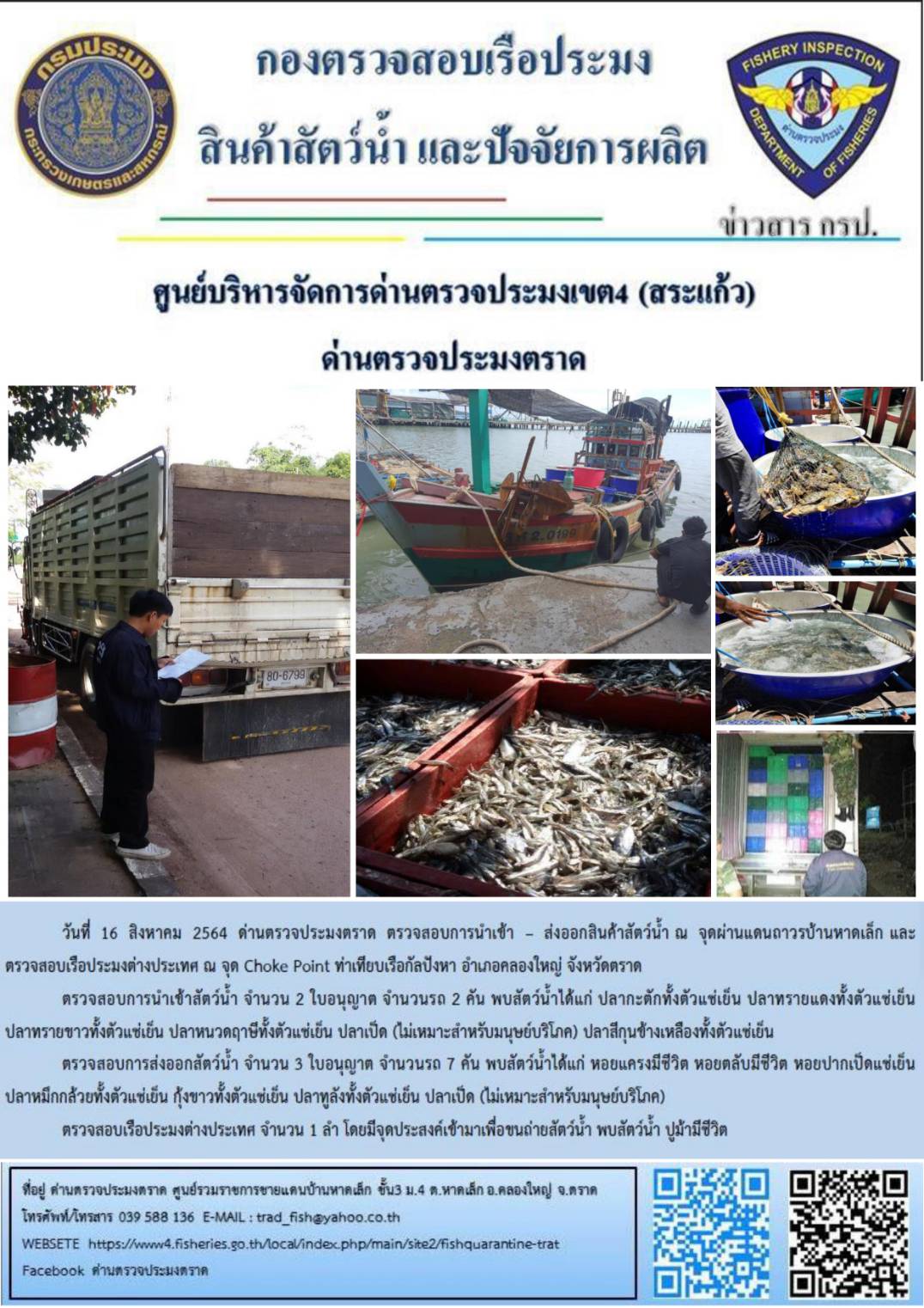 วันที่ 16 สิงหาคม 2564 ด่านตรวจประมงตราด  ตรวจสอบการนำเข้า – ส่งออกสินค้าสัตว์น้ำ ณ จุดผ่านแดนถาวรบ้านหาดเล็ก อำเภอคลองใหญ่ จังหวัดตราด และ ตรวจสอบเรือประมงไทย ที่แจ้งเข้า - ออกผ่านระบบ Fishing info2 ร่วมกับชุดสหวิชาชีพ กรมเจ้าท่า กรมจัดหางาน กรมสวัสดิการ และคุ้มครองแผนงาน และล่ามภาษากัมพูชา เขตพื้นที่อำเภอคลองใหญ่ อำเภอเมืองและอำเภอแหลมงอบ จังหวัดตราด..คลิก