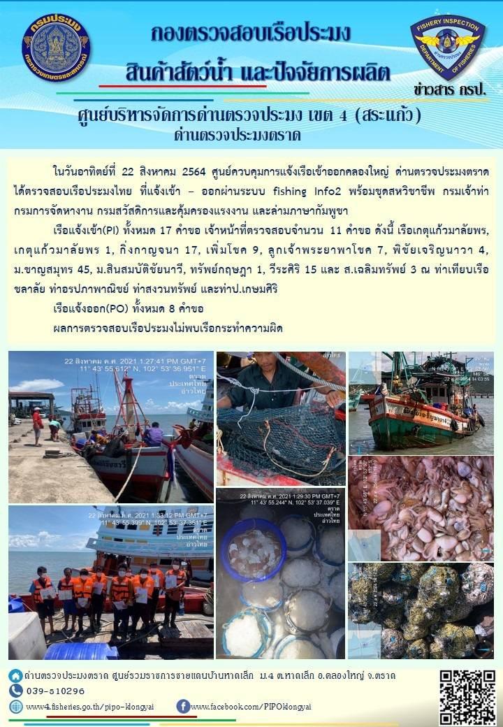 วันที่ 22 สิงหาคม 2564 ด่านตรวจประมงตราด  ตรวจสอบการนำเข้า – ส่งออกสินค้าสัตว์น้ำ ณ จุดผ่านแดนถาวรบ้านหาดเล็ก อำเภอคลองใหญ่ จังหวัดตราด และ ตรวจสอบเรือประมงไทย ที่แจ้งเข้า - ออกผ่านระบบ Fishing info2 ร่วมกับชุดสหวิชาชีพ กรมเจ้าท่า กรมจัดหางาน กรมสวัสดิการ และคุ้มครองแผนงาน และล่ามภาษากัมพูชา เขตพื้นที่อำเภอคลองใหญ่ อำเภอเมืองและอำเภอแหลมงอบ จังหวัดตราด..คลิก