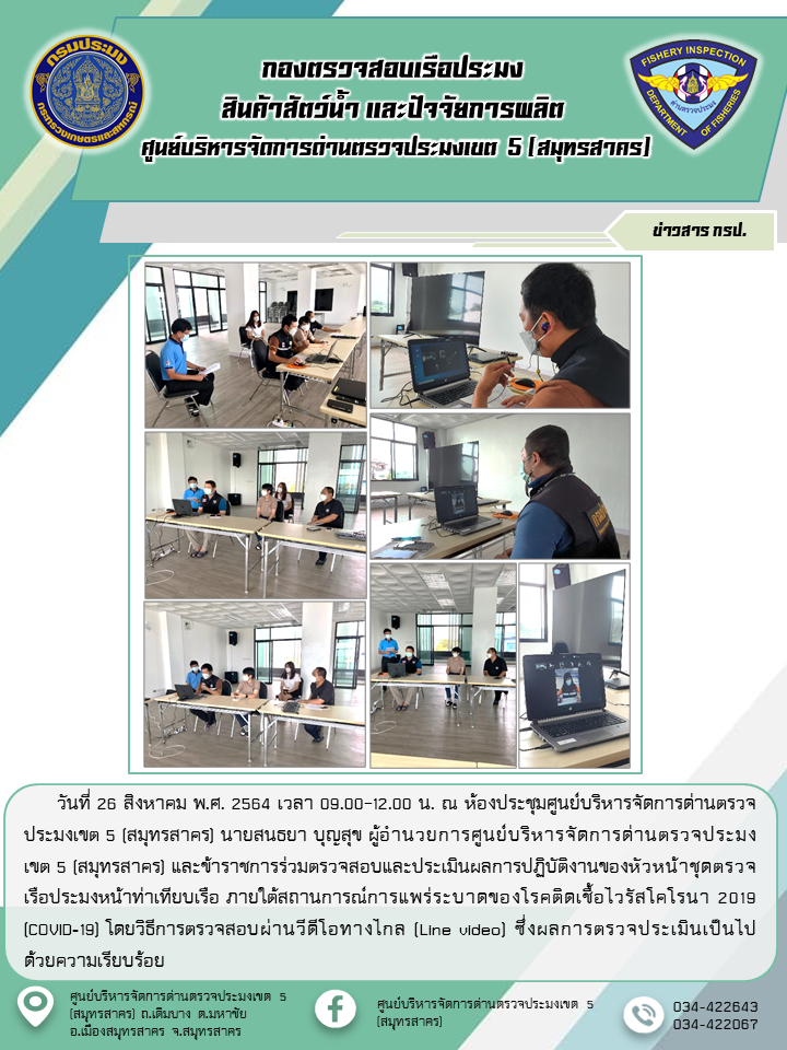 นายสนธยา บุญสุข ผู้อำนวยการศูนย์บริหารจัดการด่านตรวจประมง เขต 5 (สมุทรสาคร) และข้าราชการร่วมตรวจสอบและประเมินผลการปฏิบัติงานของหัวหน้าชุดตรวจเรือประมงหน้าท่าเทียบเรือ ภายใต้สถานการณ์การแพร่ระบาดของโรคติดเชื้อไวรัสโคโรนา 2019 (COVID-19) โดยวิธีการตรวจสอบผ่านวีดีโอทางไกล (Line video)..คลิก