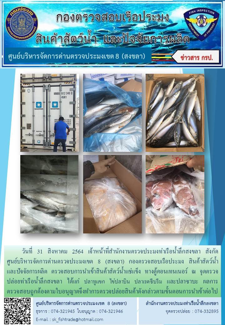 วันที่ 31 สิงหาคม 2564 เจ้าหน้าที่สำนักงานตรวจประมงท่าเรือน้ำลึกสงขลา สังกัด           ศูนย์บริหารจัดการด่านตรวจประมงเขต 8 (สงขลา) กองตรวจสอบเรือประมง สินค้าสัตว์น้ำ     และปัจจัยการผลิต ตรวจสอบการนำเข้าสินค้าสัตว์น้ำแช่แข็ง ทางตู้คอนเทนเนอร์ ณ จุดตรวจปล่อยท่าเรือน้ำลึกสงขลา..คลิก