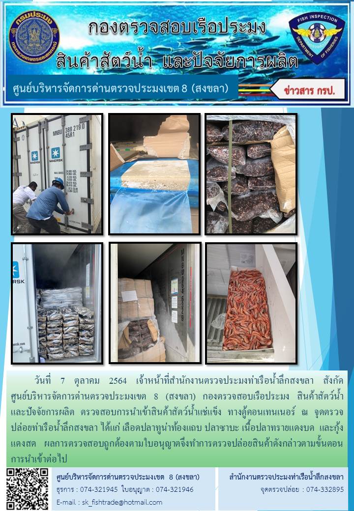 วันที่ 7 ตุลาคม 2564 เจ้าหน้าที่สำนักงานตรวจประมงท่าเรือน้ำลึกสงขลา สังกัด           ศูนย์บริหารจัดการด่านตรวจประมงเขต 8 (สงขลา) กองตรวจสอบเรือประมง สินค้าสัตว์น้ำ     และปัจจัยการผลิต ตรวจสอบการนำเข้าสินค้าสัตว์น้ำแช่แข็ง ทางตู้คอนเทนเนอร์ ณ จุดตรวจปล่อยท่าเรือน้ำลึกสงขลา..คลิก