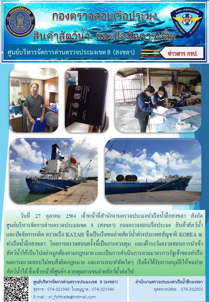 วันที่ 27 ตุลาคม 2564 เจ้าหน้าที่สำนักงานตรวจประมงท่าเรือน้ำลึกสงขลา สังกัด           ศูนย์บริหารจัดการด่านตรวจประมงเขต 8 (สงขลา) กองตรวจสอบเรือประมง สินค้าสัตว์น้ำ     และปัจจัยการผลิต ตรวจเรือ KATAH ซึ่งเป็นเรือขนถ่ายสัตว์น้ำต่างประเทสสัญชาติ KOREA ณ ท่าเรือน้ำลึกสงขลา..คลิก