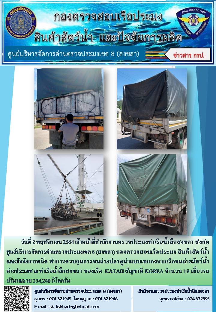 วันที่ 2 พฤศจิกายน 2564 เจ้าหน้าที่สำนักงานตรวจประมงท่าเรือน้ำลึกสงขลา สังกัด ศูนย์บริหารจัดการด่านตรวจประมงเขต 8 (สงขลา) กองตรวจสอบเรือประมง สินค้าสัตว์น้ำ และปัจจัยการผลิต ทำการควบคุมการขนถ่ายปลาทูน่าแบบเทกองจากเรือขนถ่ายสัตว์น้ำต่างประเทศ ณ ท่าเรือน้ำลึกสงขลา ของเรือ  KATAH สัญชาติ KOREA..คลิก
