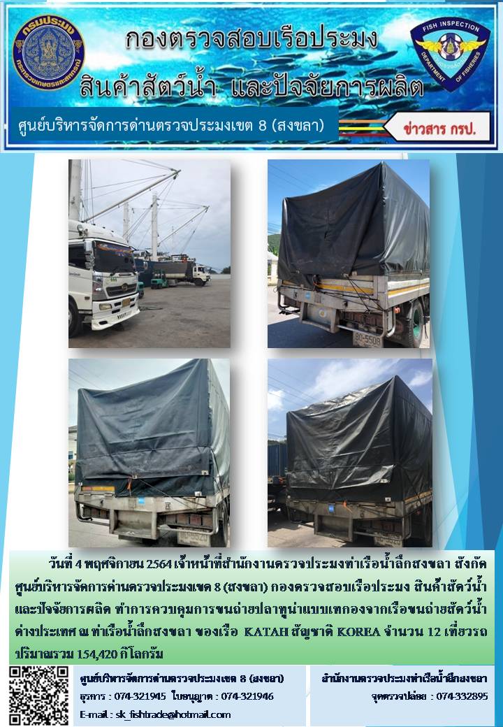 วันที่ 4 พฤศจิกายน 2564 เจ้าหน้าที่สำนักงานตรวจประมงท่าเรือน้ำลึกสงขลา สังกัด ศูนย์บริหารจัดการด่านตรวจประมงเขต 8 (สงขลา) กองตรวจสอบเรือประมง สินค้าสัตว์น้ำ และปัจจัยการผลิต ทำการควบคุมการขนถ่ายปลาทูน่าแบบเทกองจากเรือขนถ่ายสัตว์น้ำต่างประเทศ ณ ท่าเรือน้ำลึกสงขลา ของเรือ  KATAH สัญชาติ KOREA..คลิก