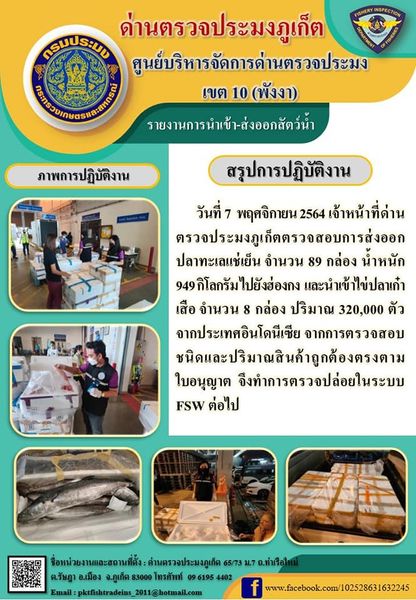 วันที่ 7 พฤศจิกายน 2564  เจ้าหน้าที่ด่านตรวจประมงภูเก็ตตรวจสอบการส่งออกปลาทะเลแช่เย็นจำนวน 89 กล่อง น้ำหนัก 949 กิโลกรัม ไปยังฮ่องกง และนำเข้าไข่ปลาเก๋าเสือ 8 กล่อง ปริมาณ 3.2 แสนตัวจากประเทศอินโดนีเซีย จากการตรวจสอบชนิดและปริมาณสินค้าถูกต้องตรงตามใบอนุญาต จึงทำการตรวจปล่อยในระบบ FSW ต่อไป..คลิก